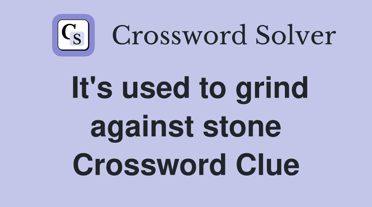 It's used to grind against stone Crossword Clue