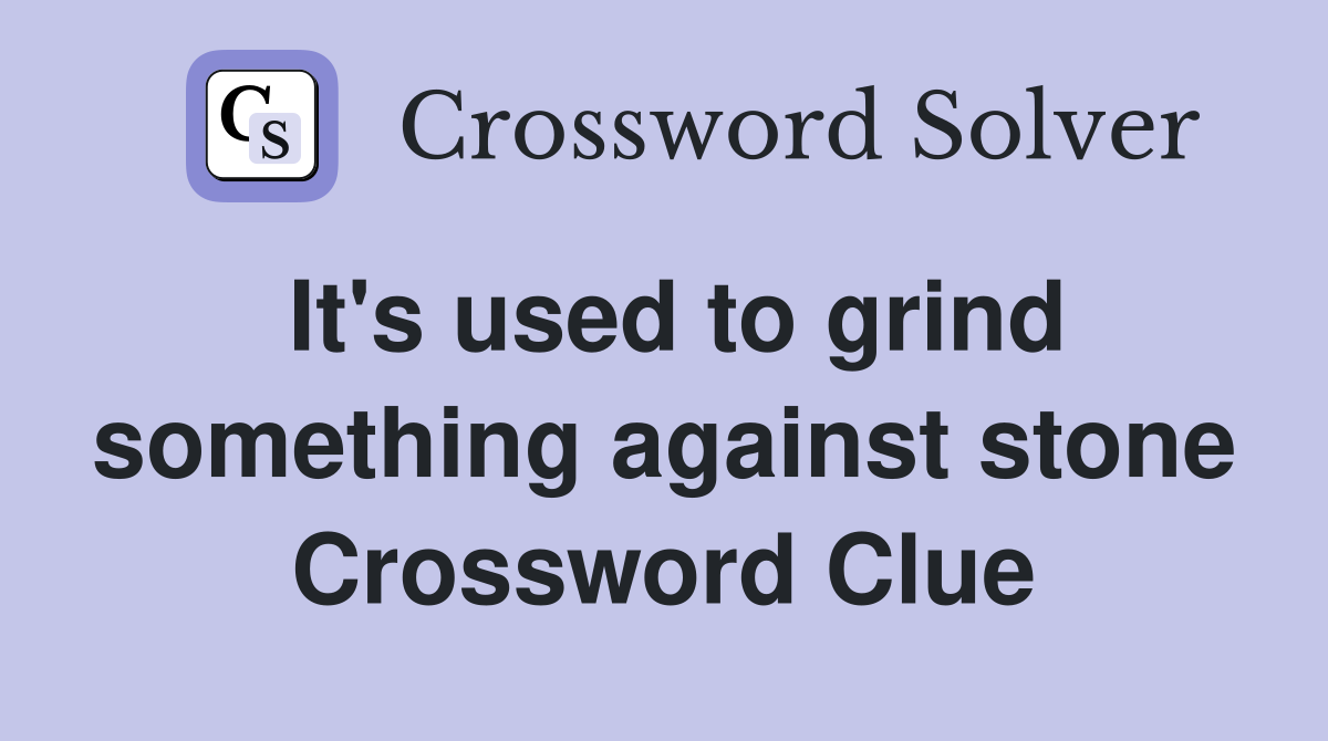 It's used to grind something against stone Crossword Clue