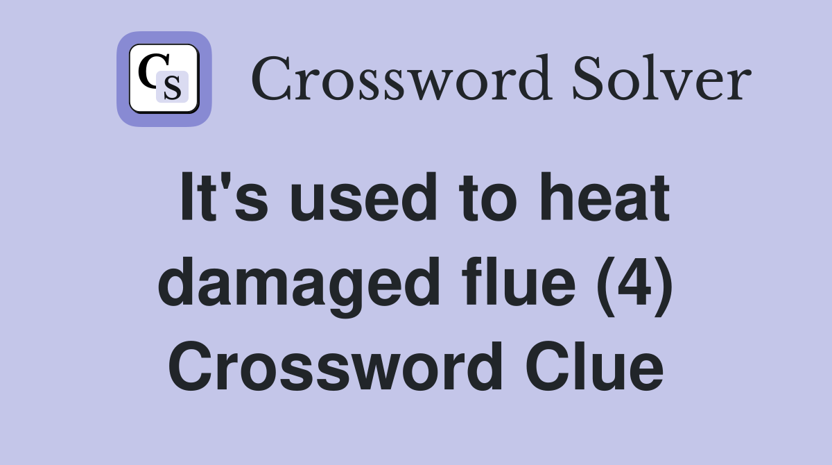 It's used to heat damaged flue (4) Crossword Clue