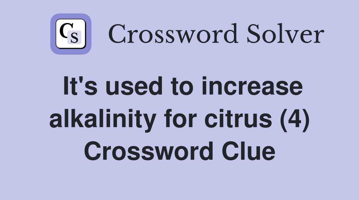 It's used to increase alkalinity for citrus (4) Crossword Clue