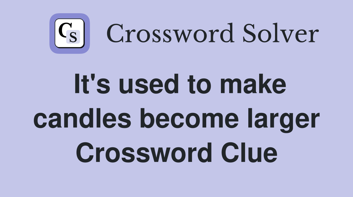 It's used to make candles become larger Crossword Clue