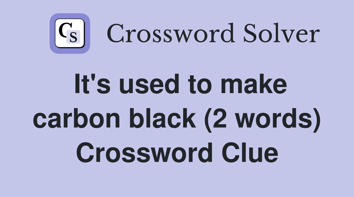It's used to make carbon black (2 words) Crossword Clue