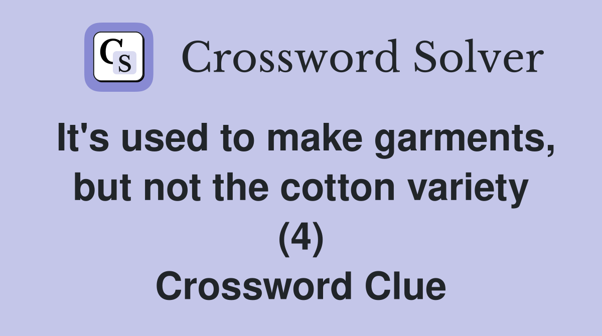 It's used to make garments, but not the cotton variety (4) Crossword Clue