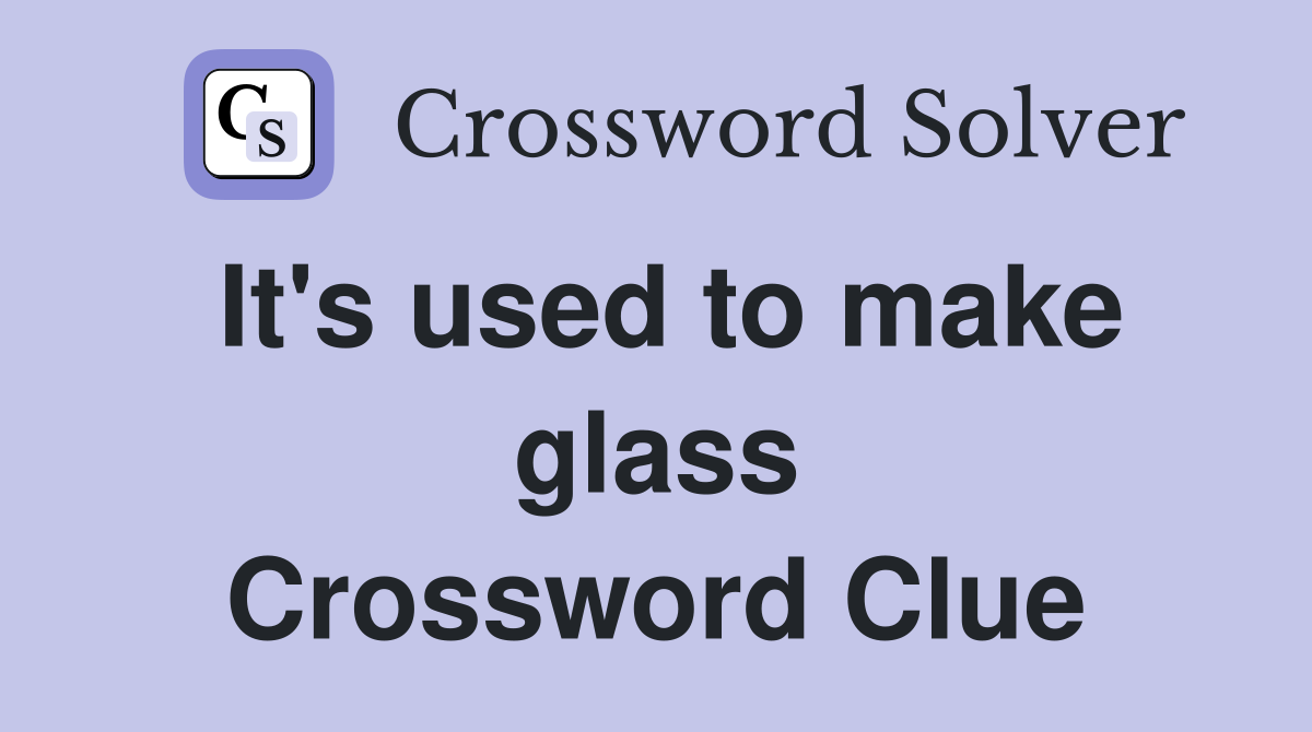 It's used to make glass Crossword Clue