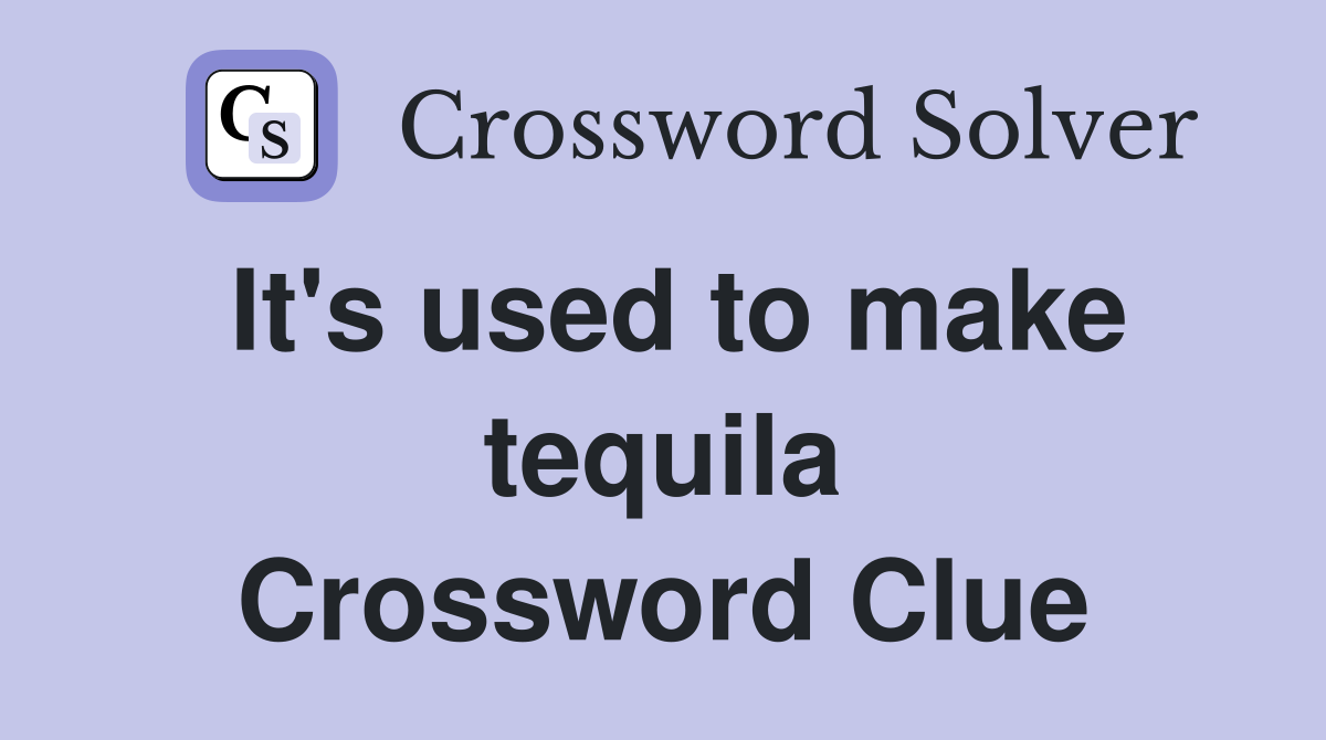 It's used to make tequila Crossword Clue