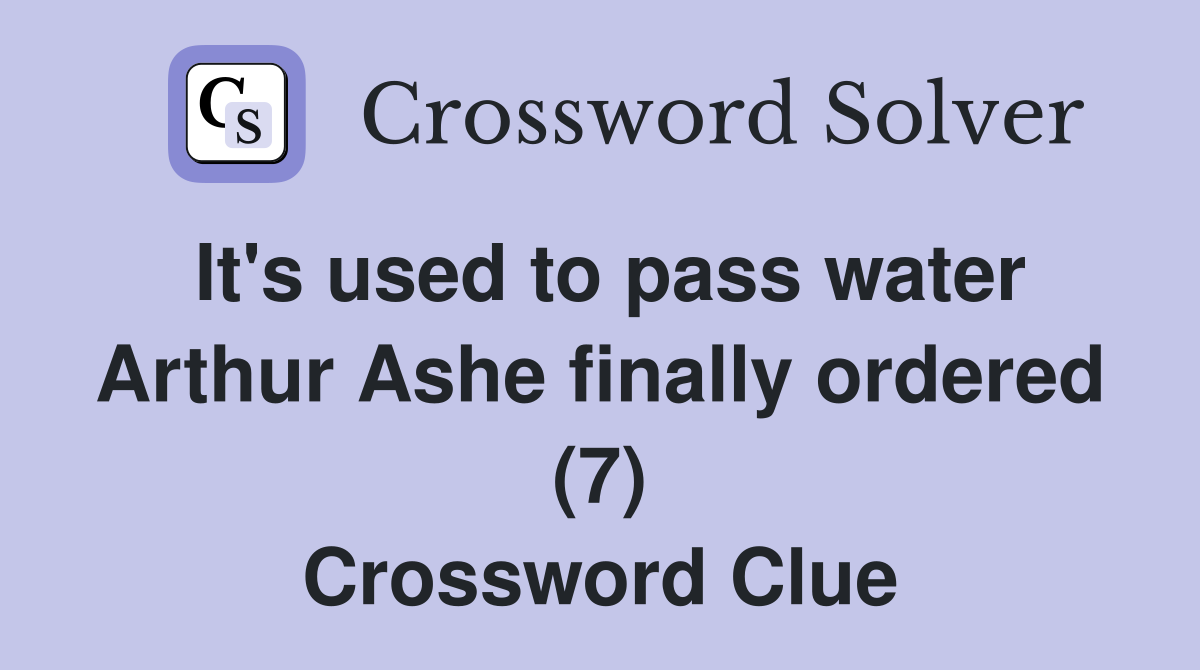 It's used to pass water Arthur Ashe finally ordered (7) Crossword Clue