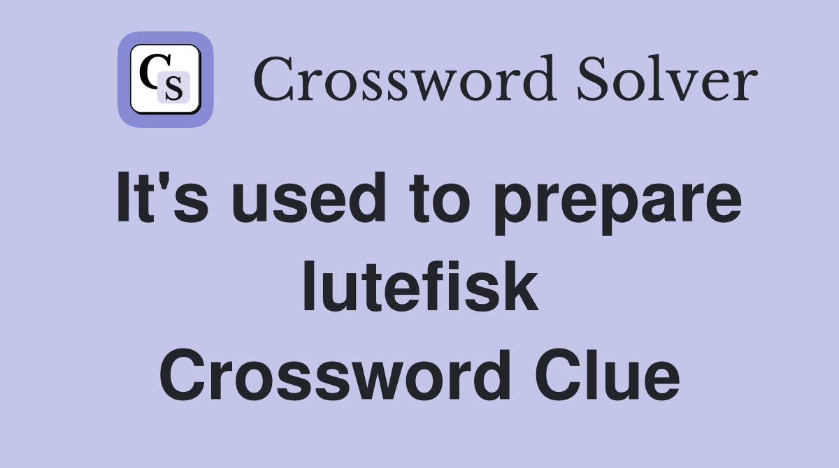 It's used to prepare lutefisk Crossword Clue