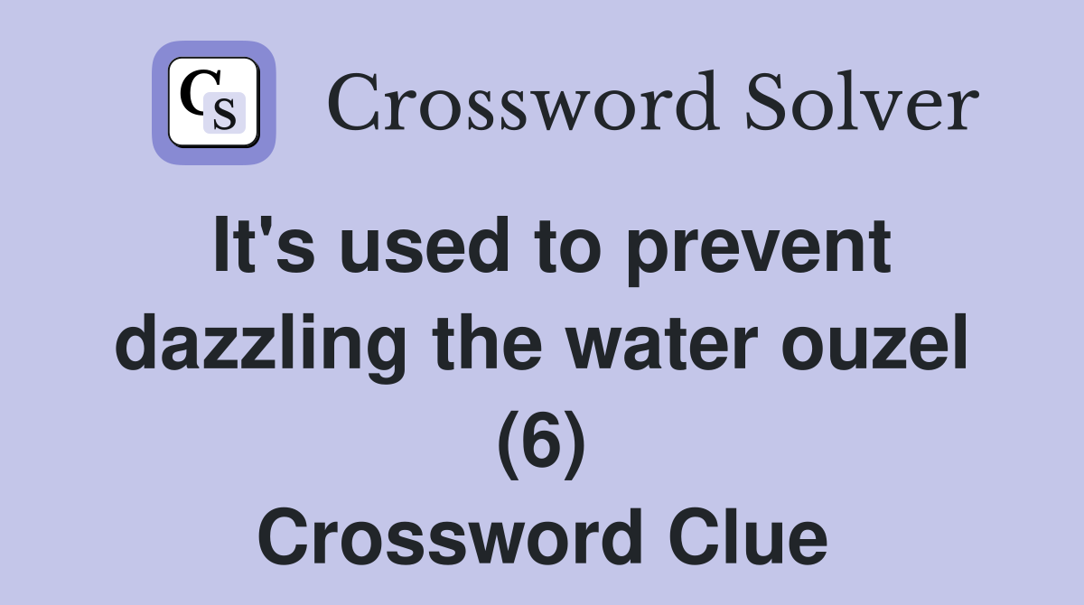 It's used to prevent dazzling the water ouzel (6) Crossword Clue