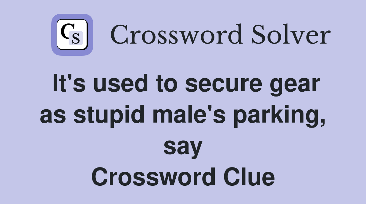 It's used to secure gear as stupid male's parking, say Crossword Clue