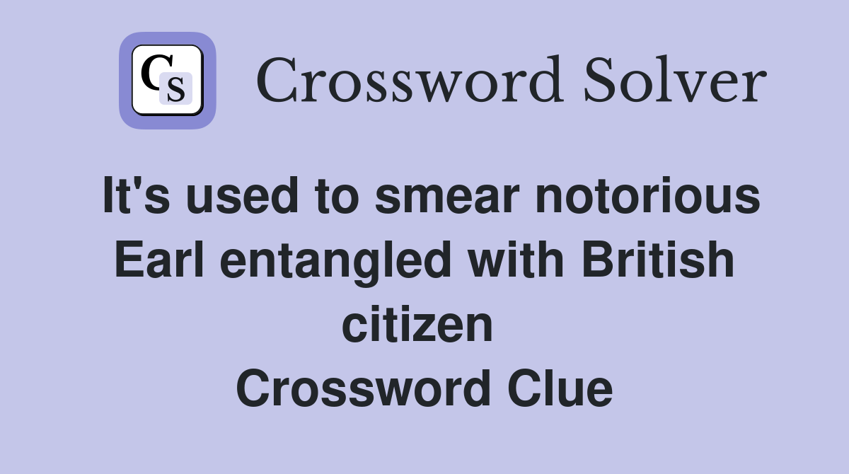 It's used to smear notorious Earl entangled with British citizen  Crossword Clue