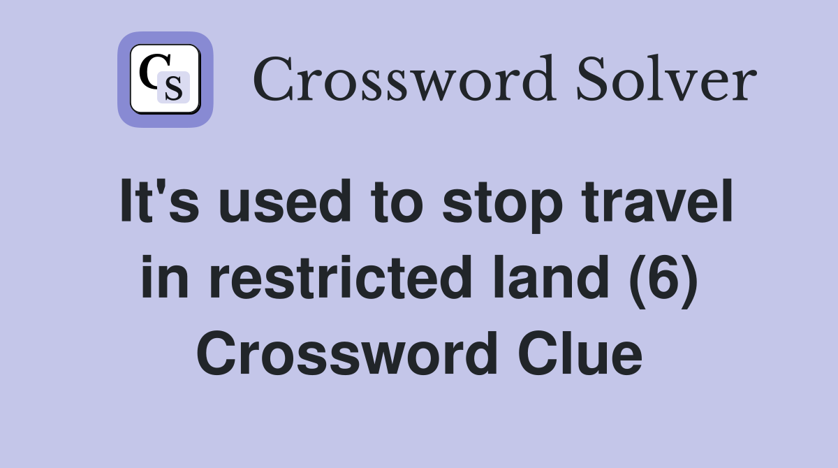 It's used to stop travel in restricted land (6) Crossword Clue