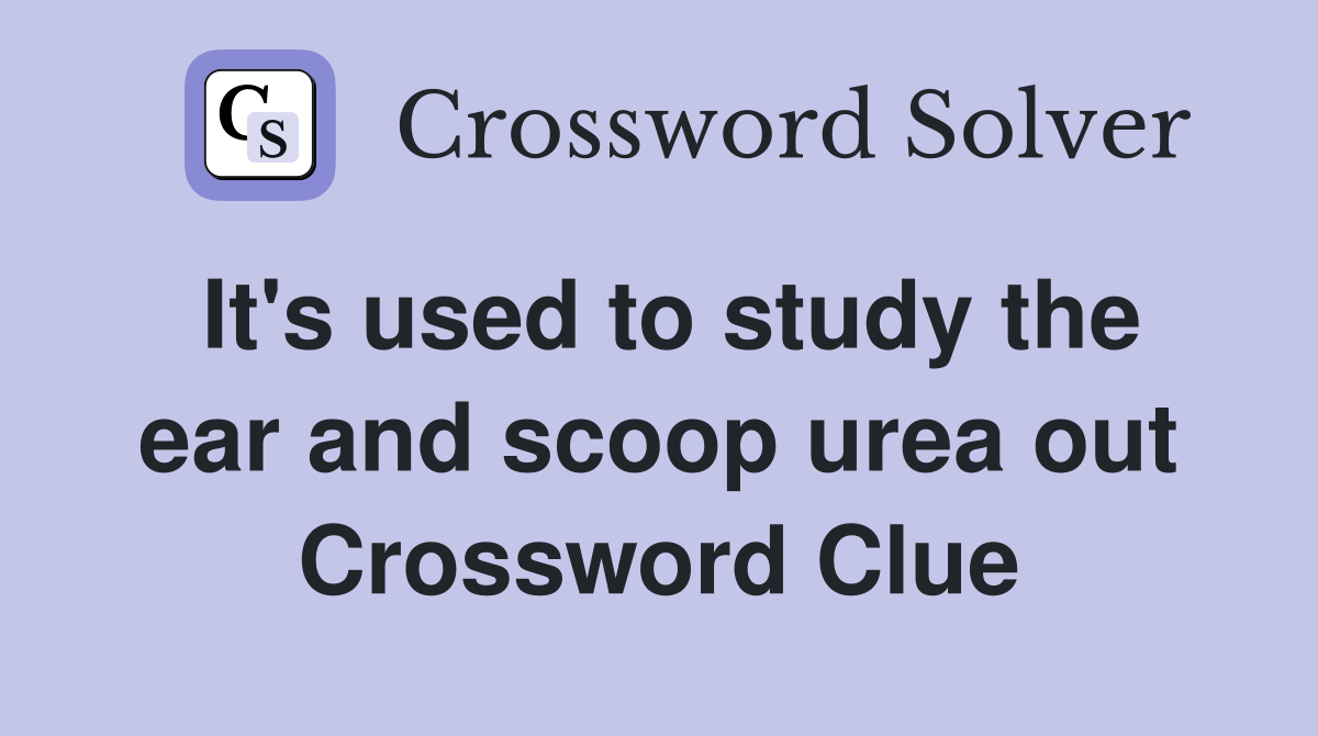 It's used to study the ear and scoop urea out Crossword Clue