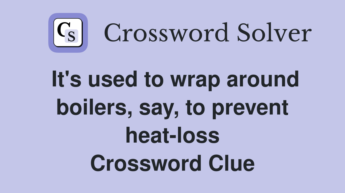 It's used to wrap around boilers, say, to prevent heat-loss Crossword Clue