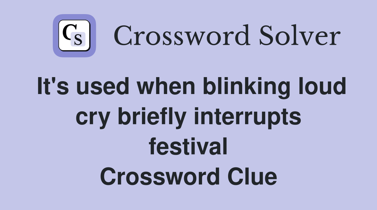 It's used when blinking loud cry briefly interrupts festival Crossword Clue