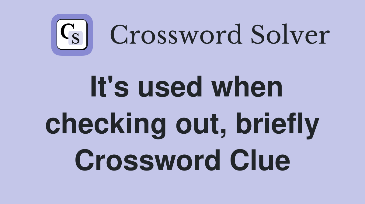 It's used when checking out, briefly Crossword Clue