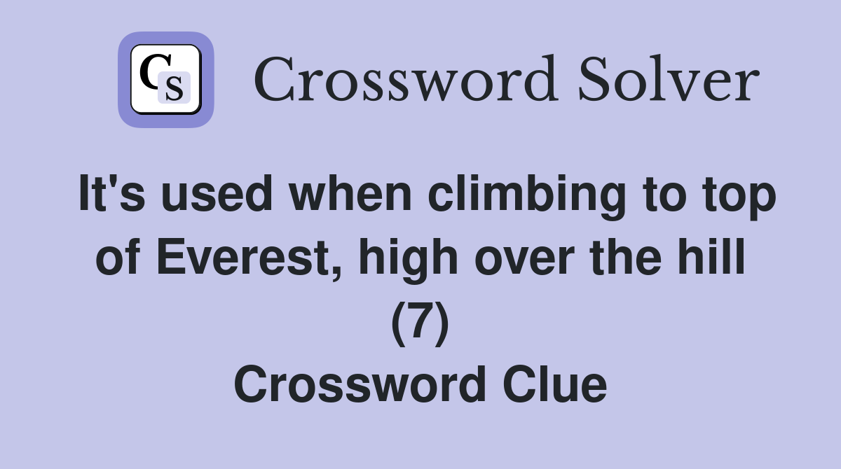 It's used when climbing to top of Everest, high over the hill (7) Crossword Clue