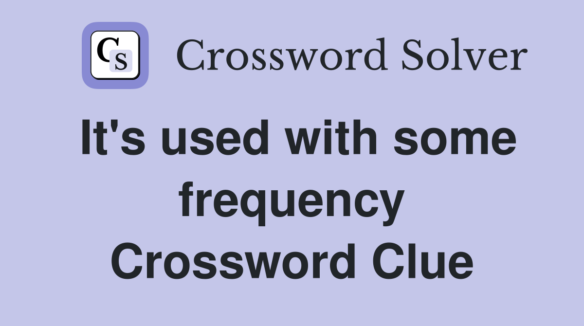 It's used with some frequency Crossword Clue