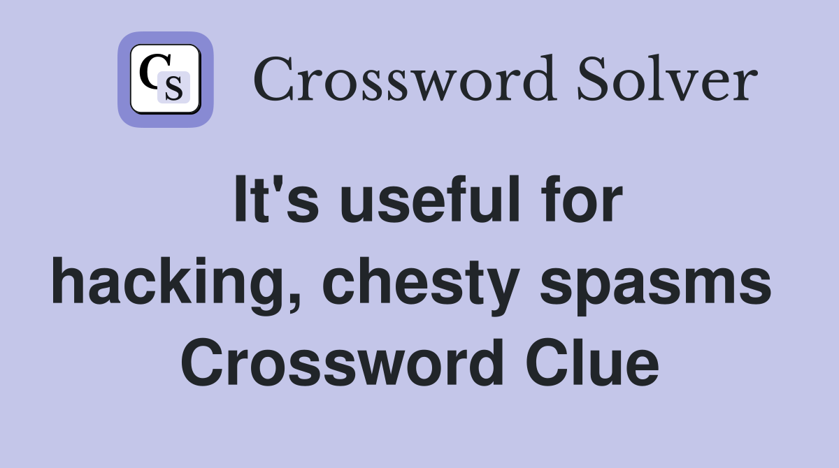 It's useful for hacking, chesty spasms  Crossword Clue