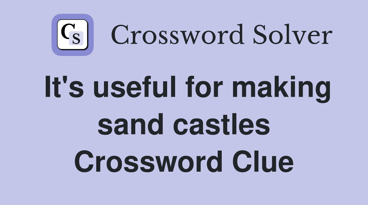 It's useful for making sand castles Crossword Clue