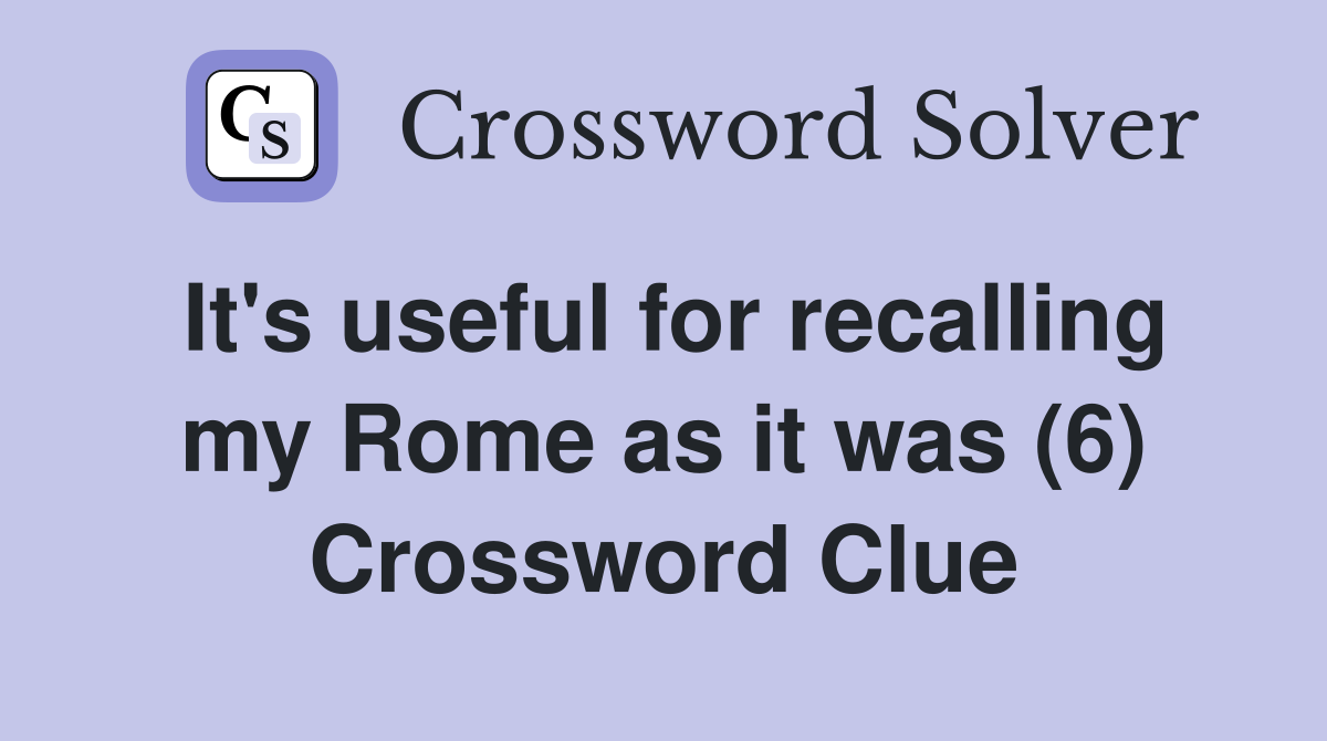 It's useful for recalling my Rome as it was (6) Crossword Clue
