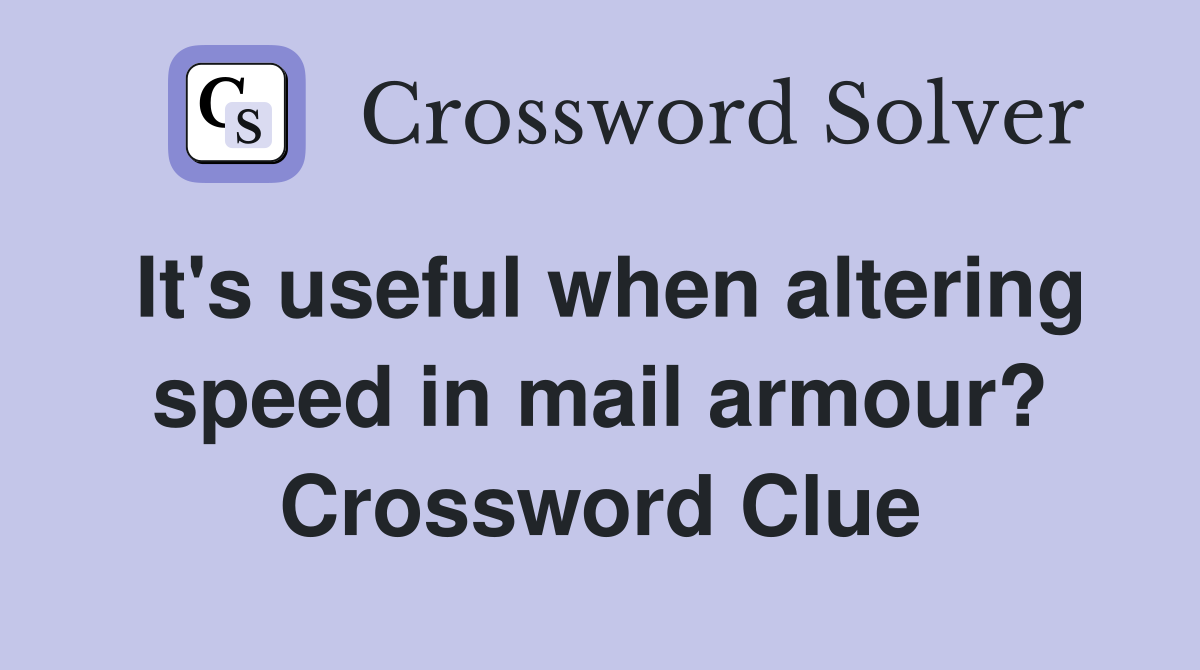 It's useful when altering speed in mail armour? Crossword Clue