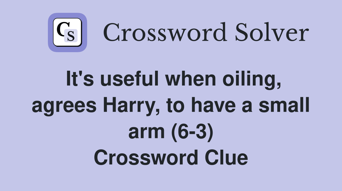 It's useful when oiling, agrees Harry, to have a small arm (6-3) Crossword Clue