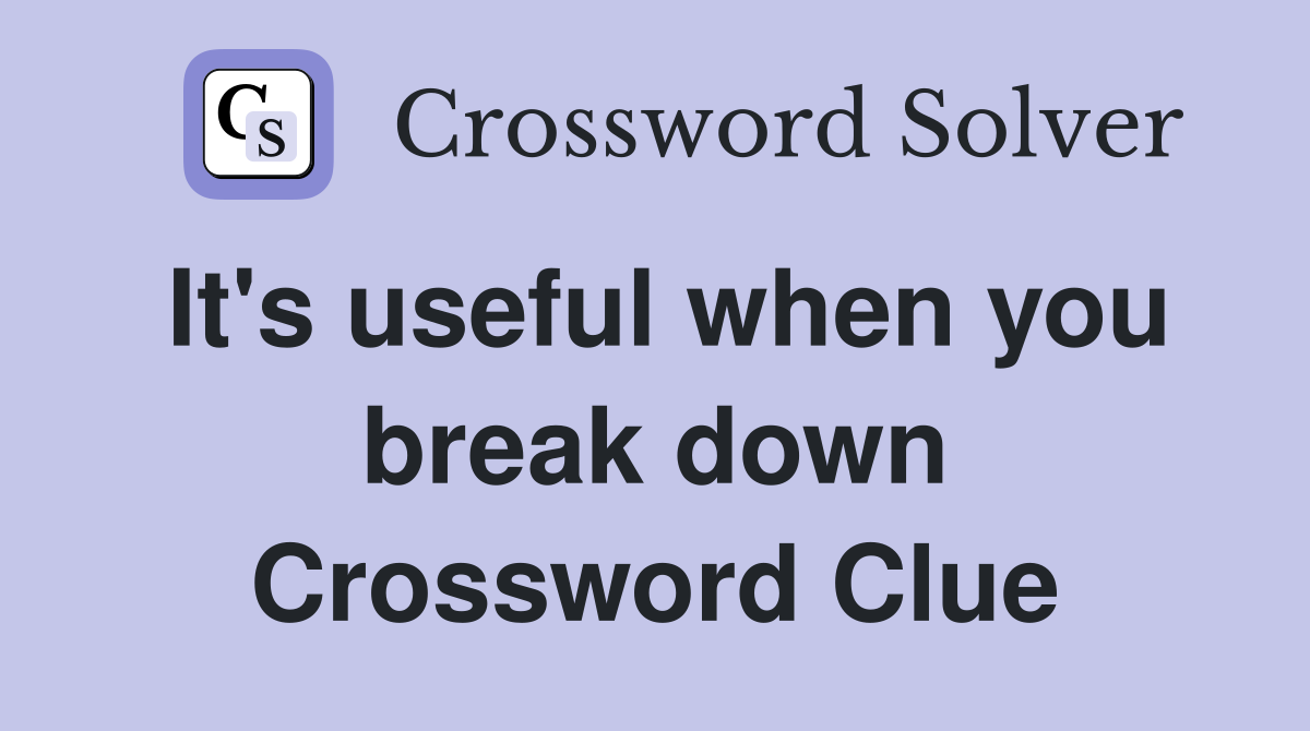 It's useful when you break down Crossword Clue