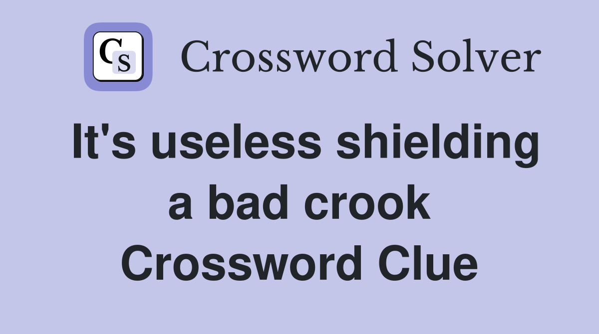 It's useless shielding a bad crook Crossword Clue
