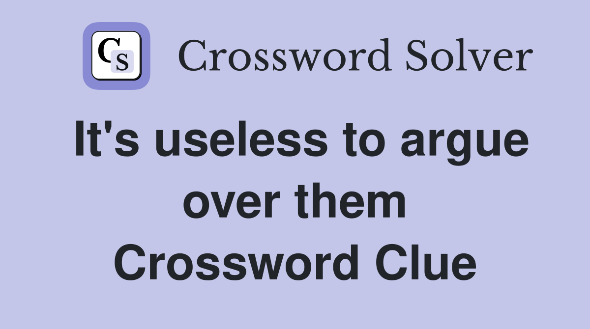 It's useless to argue over them Crossword Clue