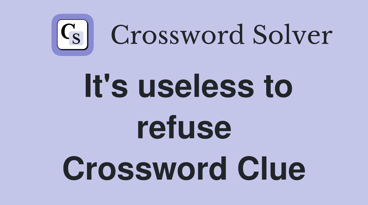 It's useless to refuse Crossword Clue
