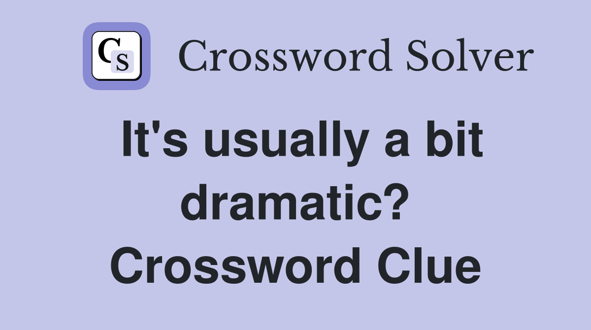 It's usually a bit dramatic? Crossword Clue