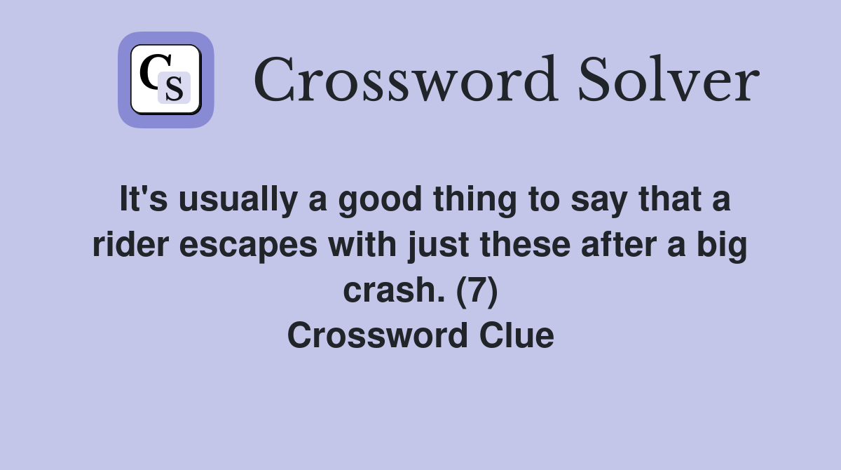 It's usually a good thing to say that a rider escapes with just these after a big crash. (7) Crossword Clue