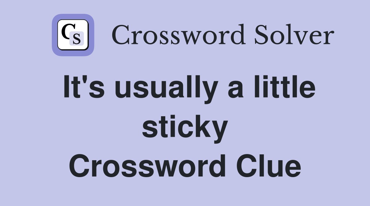 It's usually a little sticky Crossword Clue