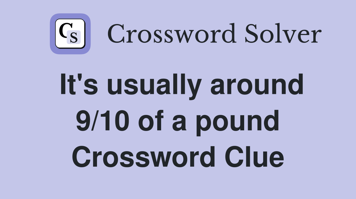 It's usually around 9/10 of a pound Crossword Clue