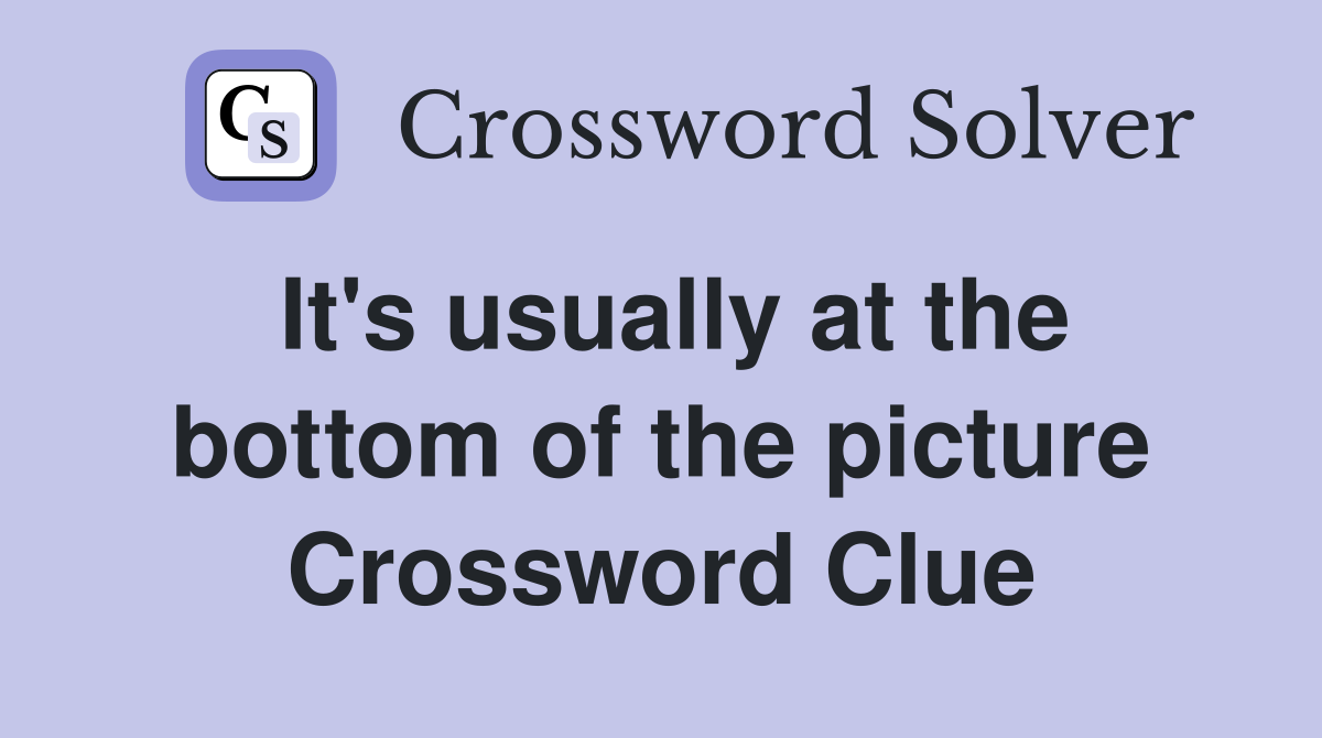 It's usually at the bottom of the picture Crossword Clue
