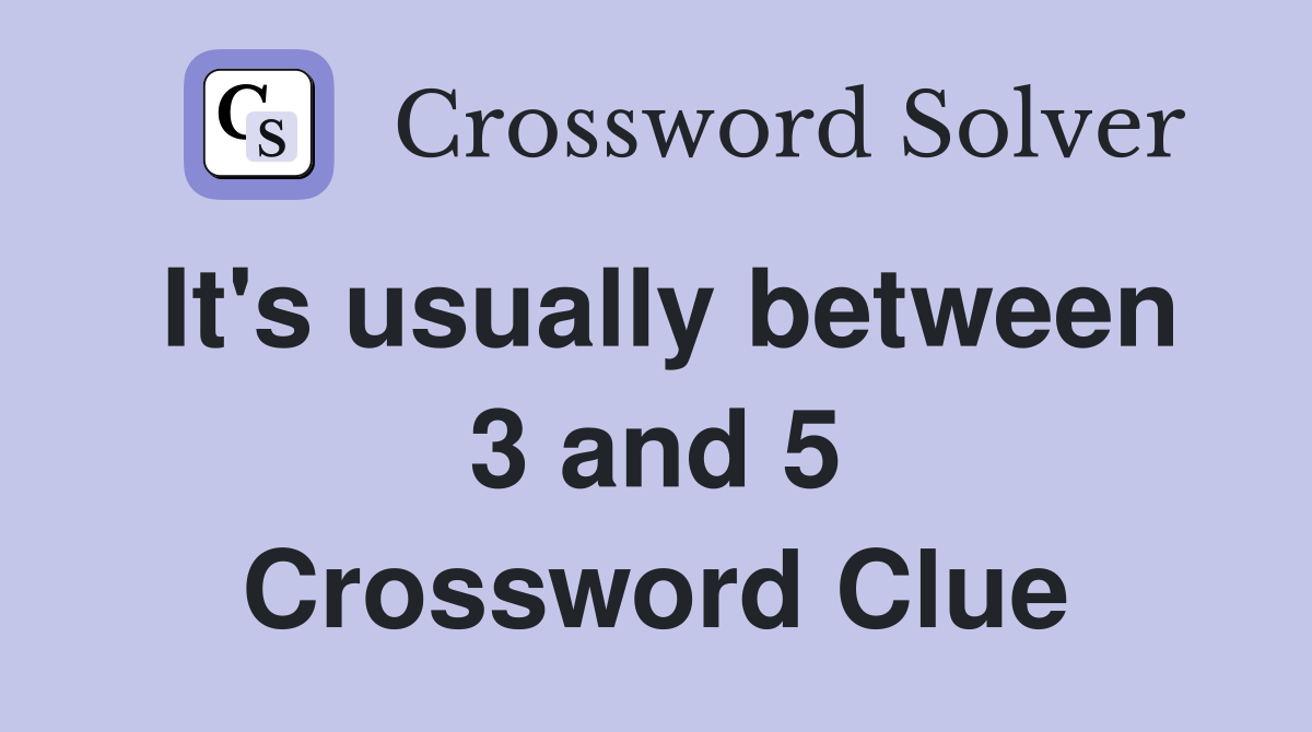 It's usually between 3 and 5 Crossword Clue