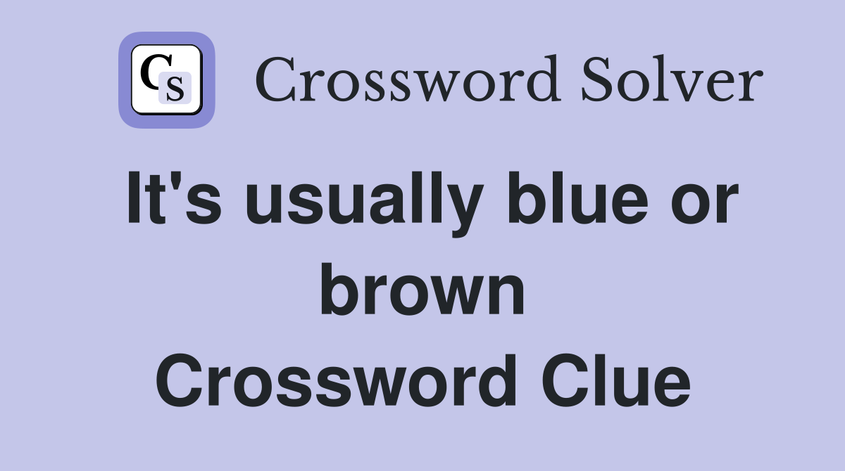 It's usually blue or brown Crossword Clue