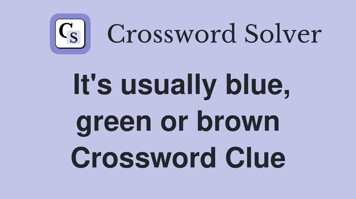 It's usually blue, green or brown Crossword Clue