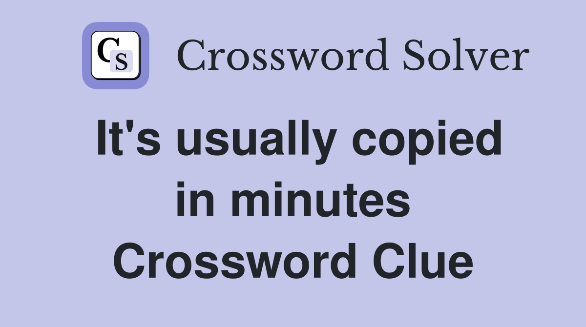 It's usually copied in minutes Crossword Clue