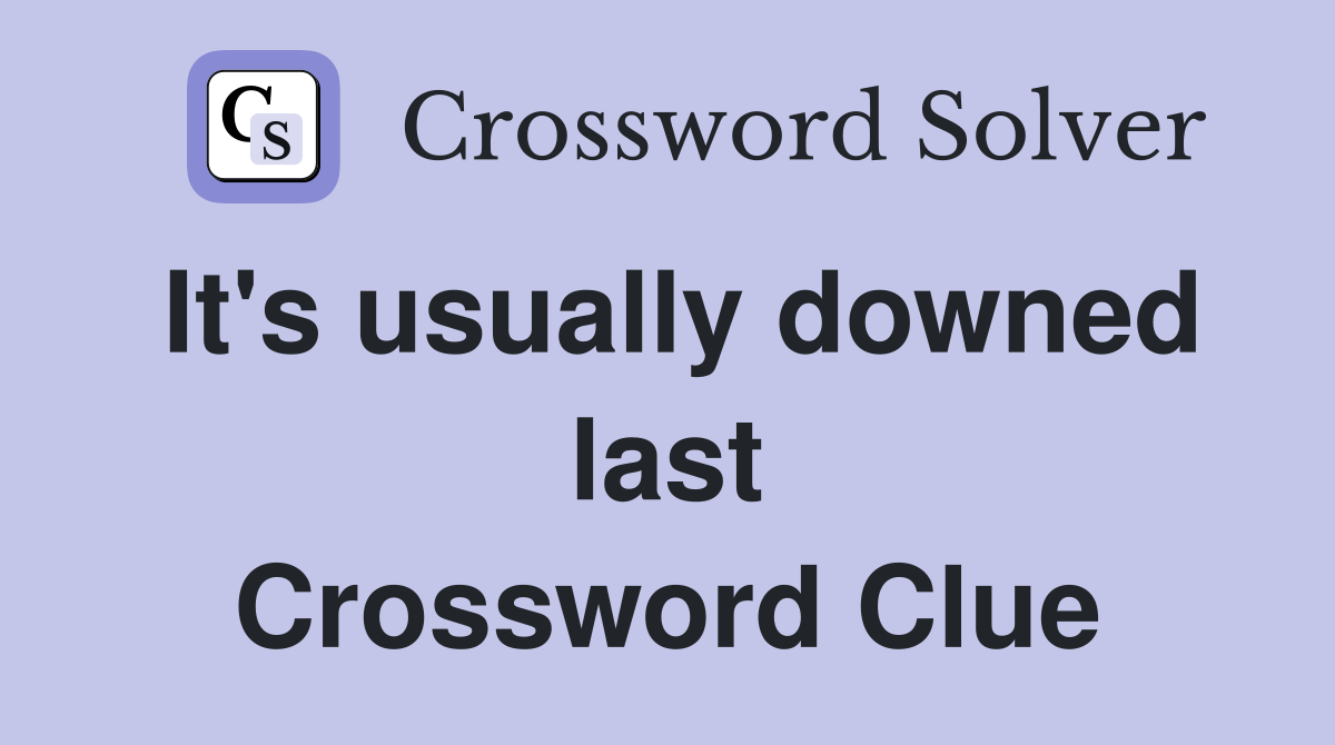 It's usually downed last Crossword Clue
