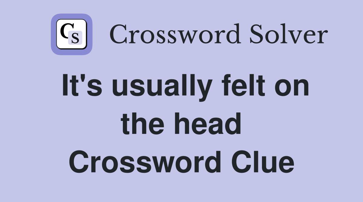 It's usually felt on the head Crossword Clue