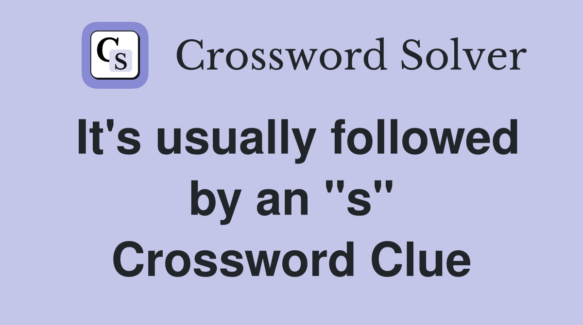 It's usually followed by an "s" Crossword Clue