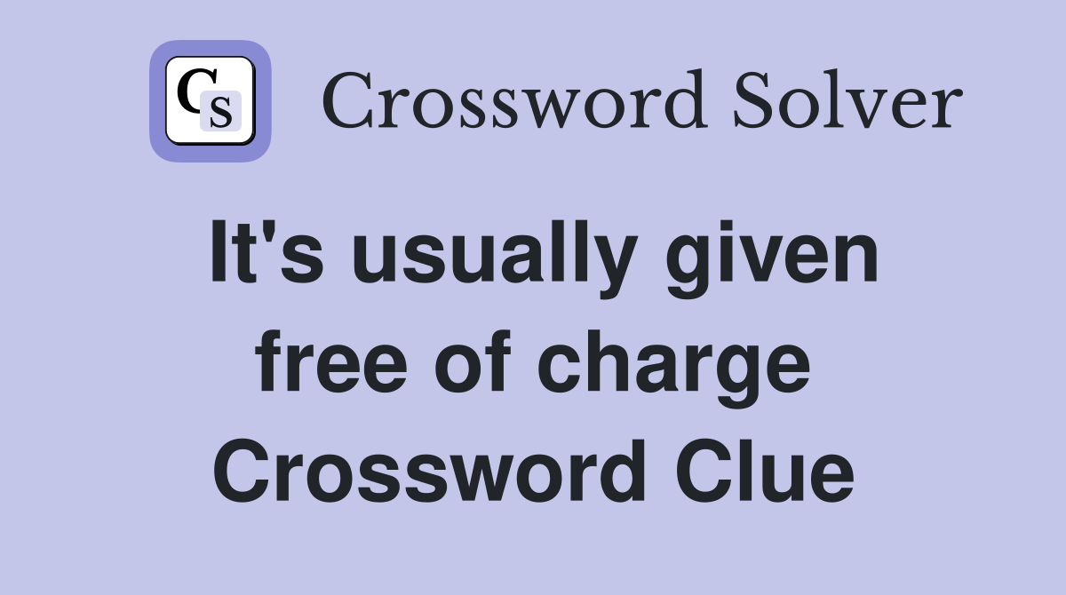 It's usually given free of charge Crossword Clue