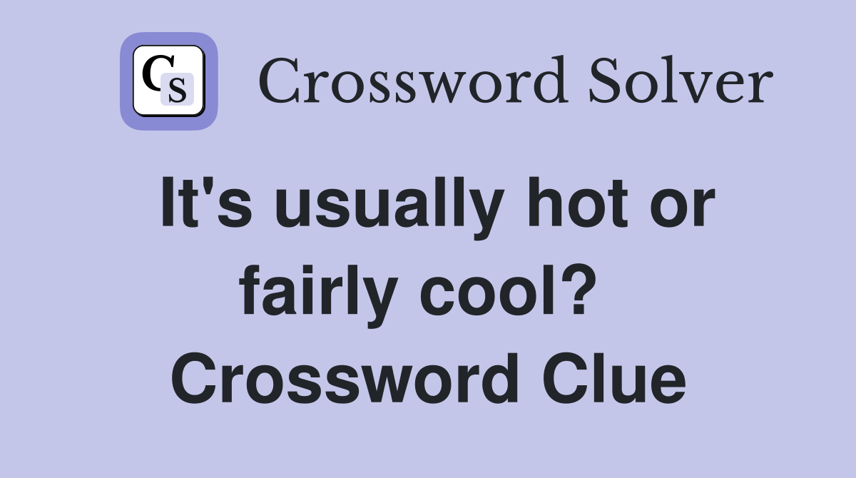 It's usually hot or fairly cool?  Crossword Clue