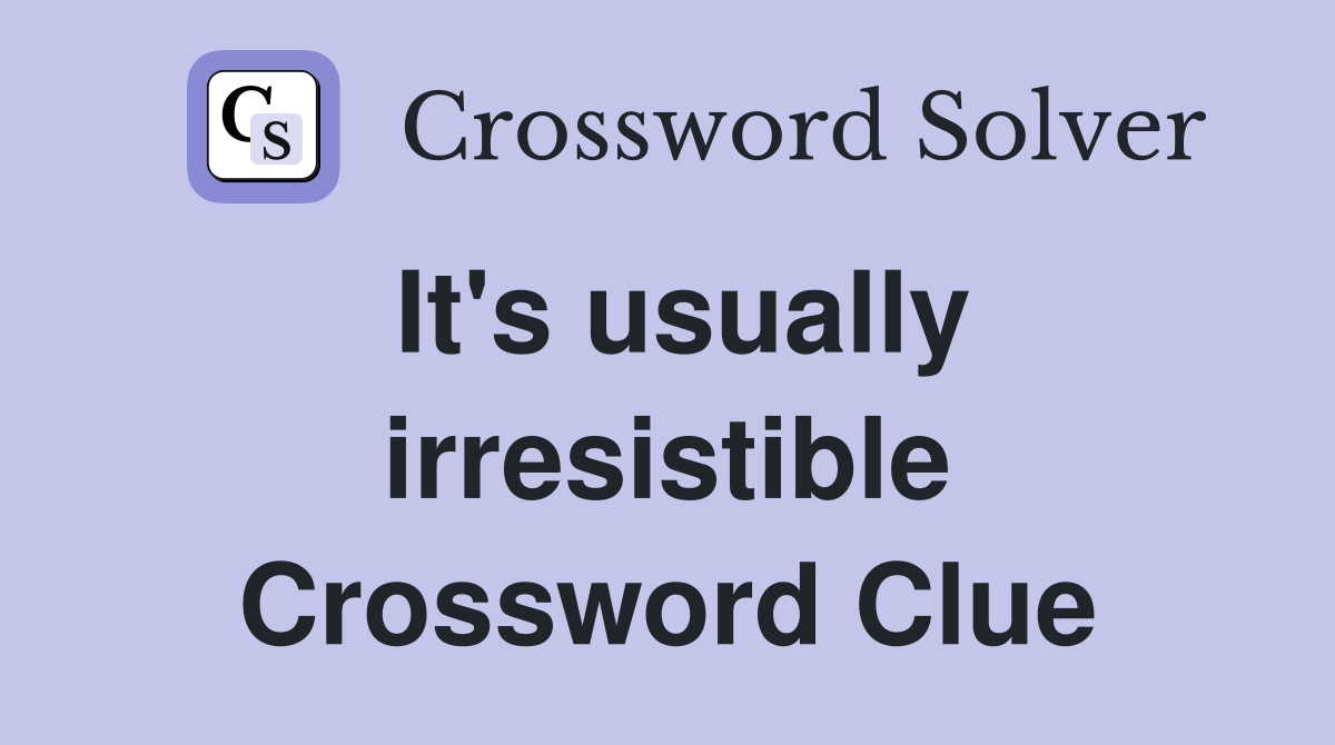 It's usually irresistible Crossword Clue