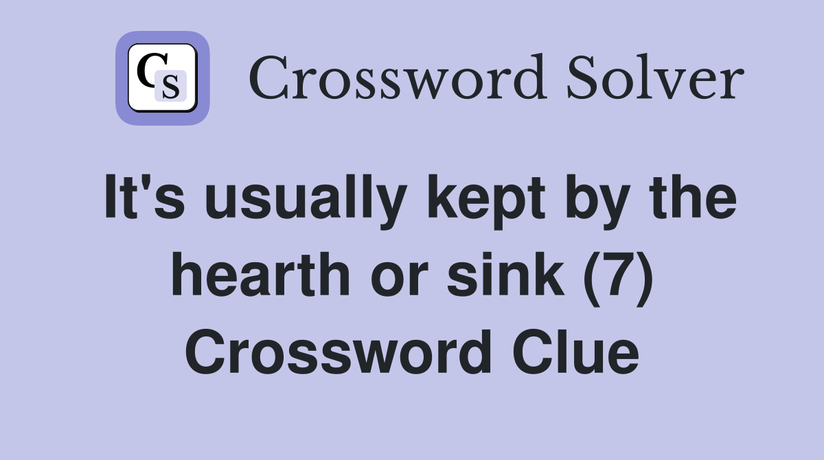 It's usually kept by the hearth or sink (7) Crossword Clue