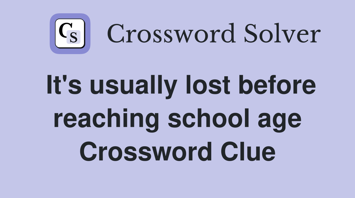 It's usually lost before reaching school age Crossword Clue