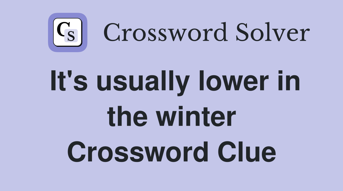 It's usually lower in the winter Crossword Clue