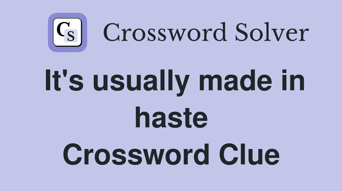 It's usually made in haste Crossword Clue