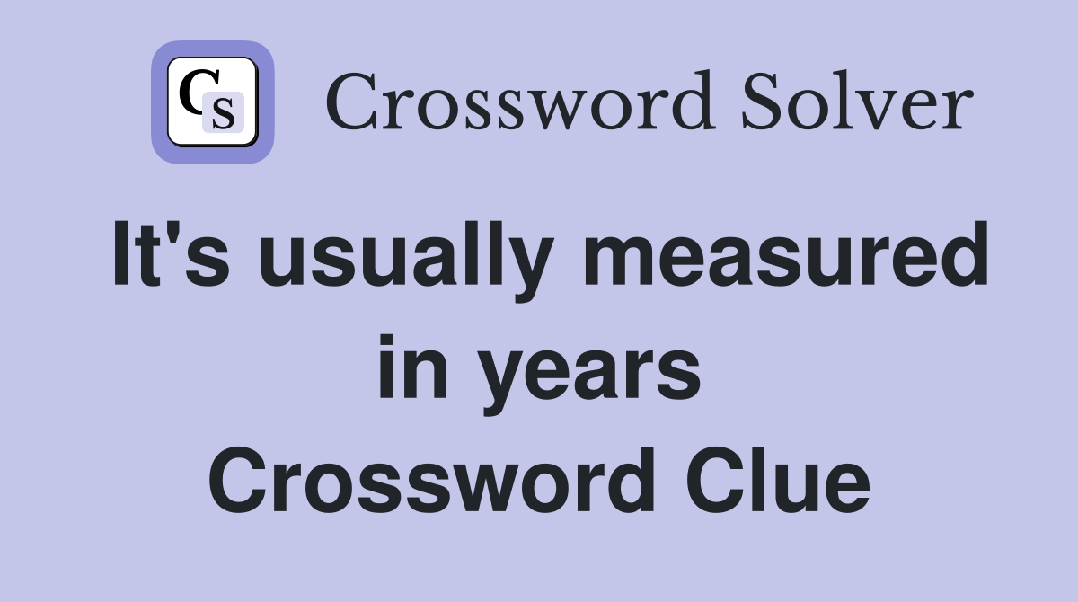 It's usually measured in years Crossword Clue